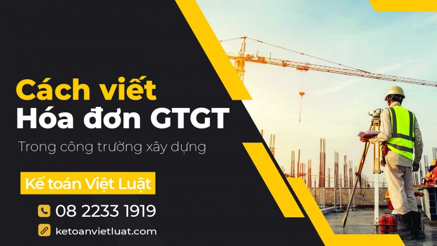 Cách viết hóa đơn GTGT trong công trường xây dựng